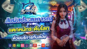 shark007 สัมผัสประสบการณ์ เเตกหนักระดับโลก ด้วยบริการทันสมัย